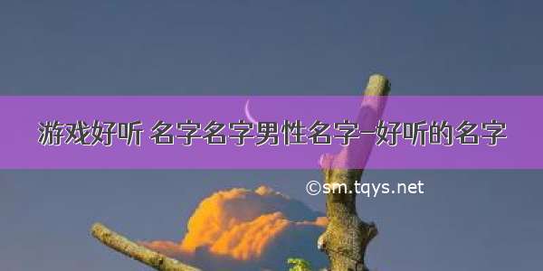 游戏好听 名字名字男性名字-好听的名字