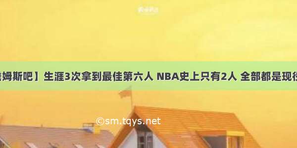 【詹姆斯吧】生涯3次拿到最佳第六人 NBA史上只有2人 全部都是现役球员