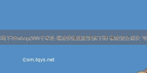 单选题在地下2&nbsp;900千米处 纵波传播速度突然下降 横波完全消失 可推测地球