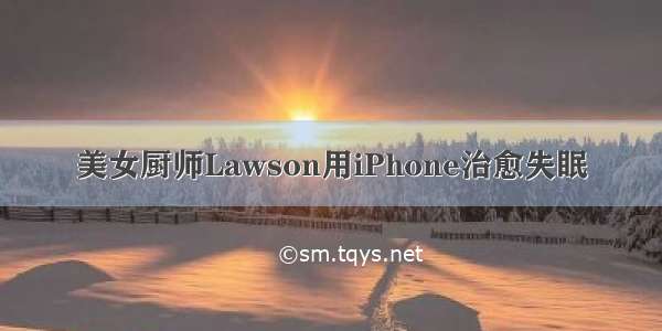 美女厨师Lawson用iPhone治愈失眠