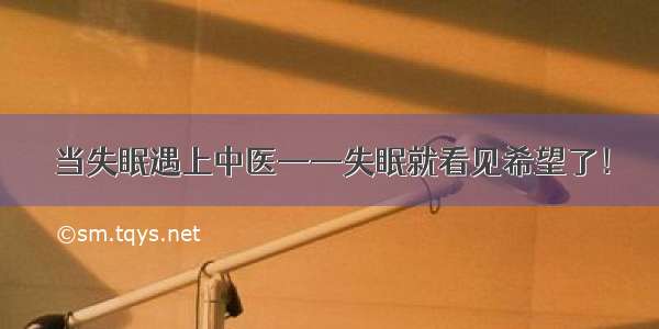 当失眠遇上中医——失眠就看见希望了！