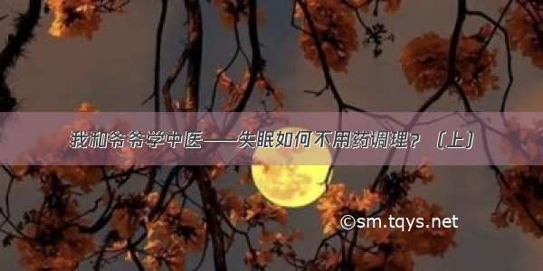 我和爷爷学中医——失眠如何不用药调理？（上）