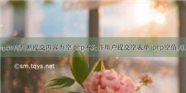 php如何判断提交内容为空 php不允许用户提交空表单(php空值判断)