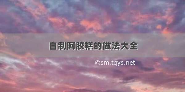 自制阿胶糕的做法大全