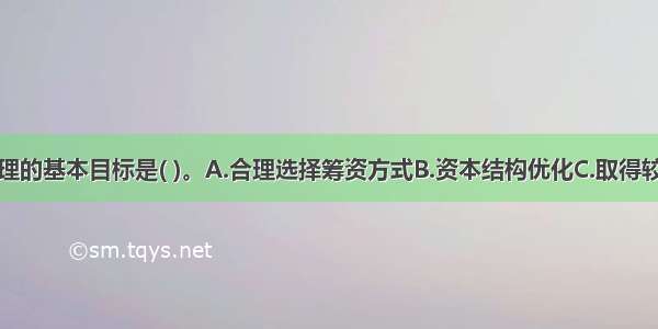 企业筹资管理的基本目标是( )。A.合理选择筹资方式B.资本结构优化C.取得较好的经济效