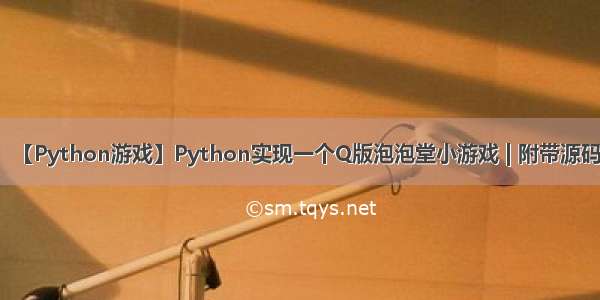 【Python游戏】Python实现一个Q版泡泡堂小游戏 | 附带源码