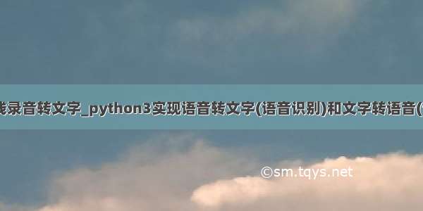 python离线录音转文字_python3实现语音转文字(语音识别)和文字转语音(语音合成)...
