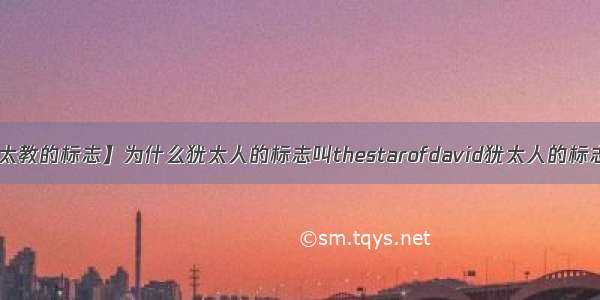 【犹太教的标志】为什么犹太人的标志叫thestarofdavid犹太人的标志是....