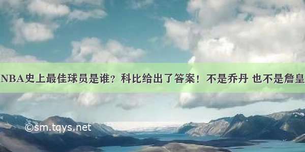 NBA史上最佳球员是谁？科比给出了答案！不是乔丹 也不是詹皇