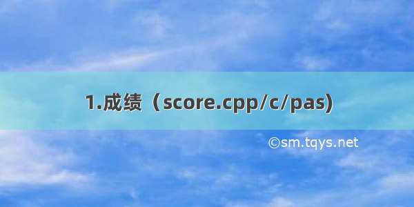 1.成绩（score.cpp/c/pas)