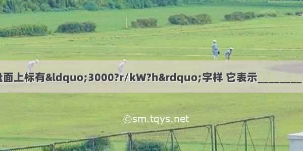 一个家用电能表的盘面上标有&ldquo;3000?r/kW?h&rdquo;字样 它表示________．若用这个电能表测