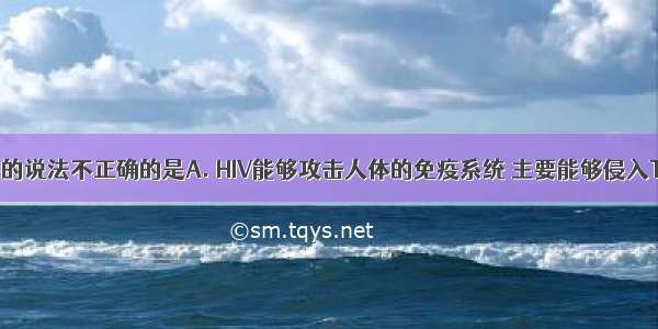 有关艾滋病的说法不正确的是A. HIV能够攻击人体的免疫系统 主要能够侵入T细胞B. HI