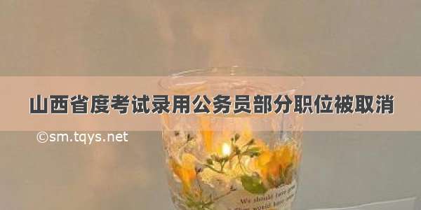 山西省度考试录用公务员部分职位被取消