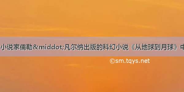 1865年法国著名小说家儒勒&middot;凡尔纳出版的科幻小说《从地球到月球》中 就预言了火箭发