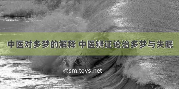 中医对多梦的解释 中医辨证论治多梦与失眠