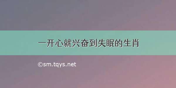 一开心就兴奋到失眠的生肖