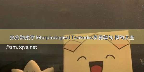 形态构成学 Morphological Tectonics英语短句 例句大全