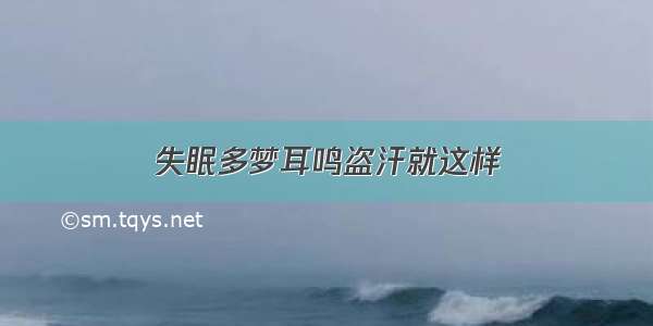 失眠多梦耳鸣盗汗就这样