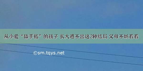 从小爱“舔手指”的孩子 长大逃不出这2种结局 父母不妨看看