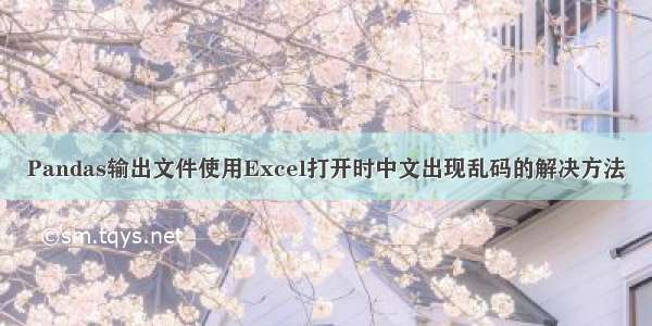Pandas输出文件使用Excel打开时中文出现乱码的解决方法