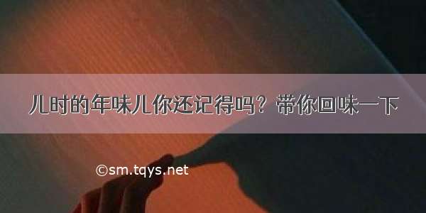 儿时的年味儿你还记得吗？带你回味一下