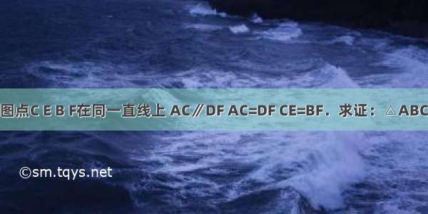 已知：如图点C E B F在同一直线上 AC∥DF AC=DF CE=BF．求证：△ABC≌△DEF．