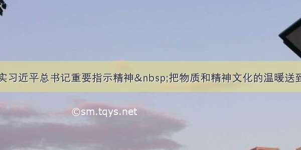 认真贯彻落实习近平总书记重要指示精神&nbsp;把物质和精神文化的温暖送到职工心坎上