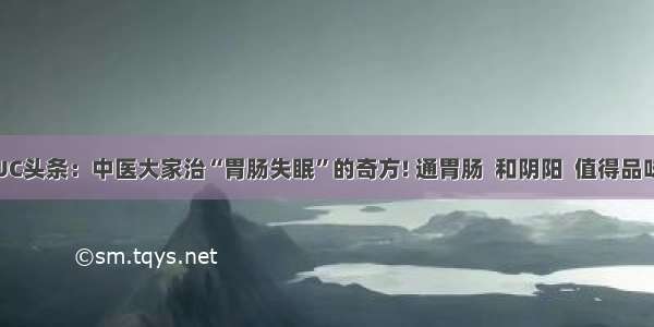 UC头条：中医大家治“胃肠失眠”的奇方! 通胃肠  和阴阳  值得品味