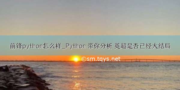 前锋python怎么样_Python 带你分析 英超是否已经大结局