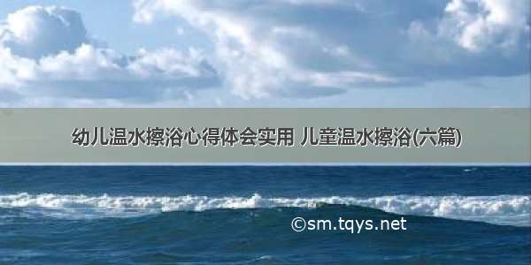 幼儿温水擦浴心得体会实用 儿童温水擦浴(六篇)