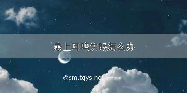 患上耳鸣失眠怎么办