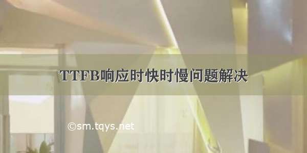 TTFB响应时快时慢问题解决