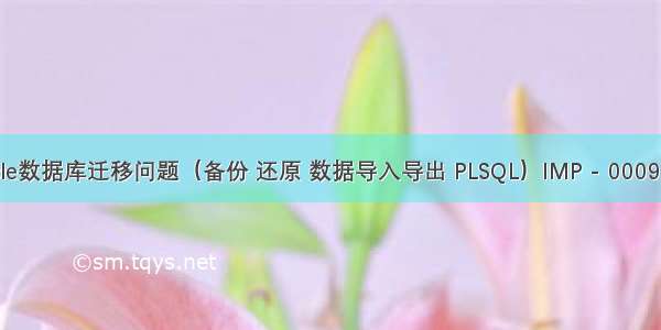 Oracle数据库迁移问题（备份 还原 数据导入导出 PLSQL）IMP - 0009 错误