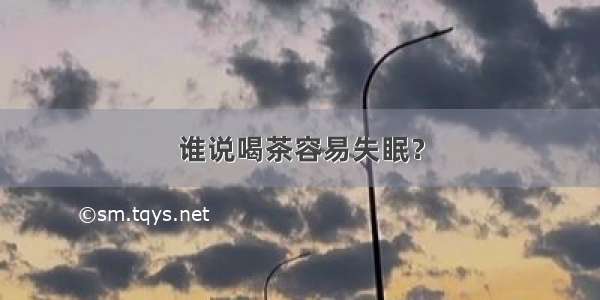 谁说喝茶容易失眠？