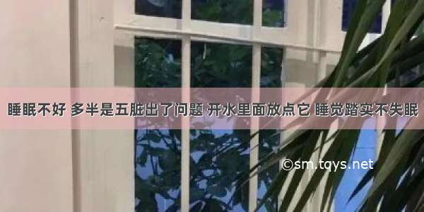 睡眠不好 多半是五脏出了问题 开水里面放点它 睡觉踏实不失眠