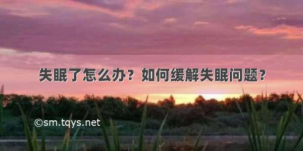 失眠了怎么办？如何缓解失眠问题？