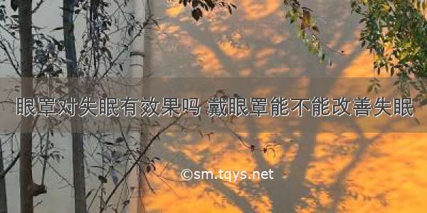 眼罩对失眠有效果吗 戴眼罩能不能改善失眠