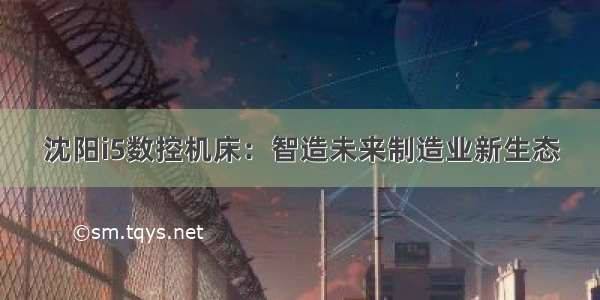 沈阳i5数控机床：智造未来制造业新生态