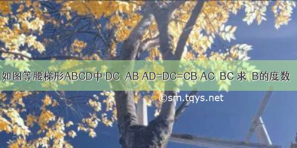 如图等腰梯形ABCD中 DC∥AB AD=DC=CB AC⊥BC 求∠B的度数．