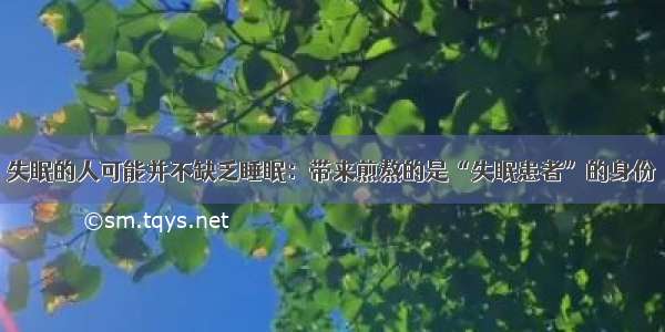 失眠的人可能并不缺乏睡眠：带来煎熬的是“失眠患者”的身份