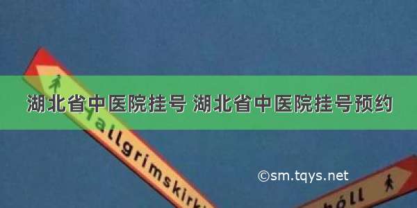 湖北省中医院挂号 湖北省中医院挂号预约