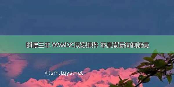 时隔三年 WWDC再发硬件 苹果背后有何深意