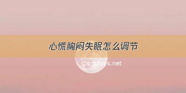 心慌胸闷失眠怎么调节