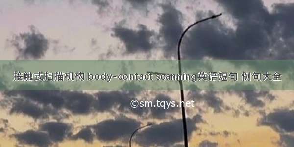 接触式扫描机构 body-contact scanning英语短句 例句大全