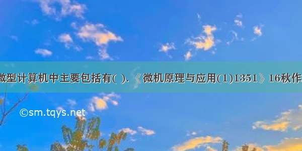 1.微型计算机中主要包括有( ). 《微机原理与应用(1)1351》16秋作业2