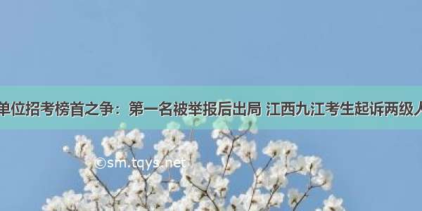 事业单位招考榜首之争：第一名被举报后出局 江西九江考生起诉两级人社局