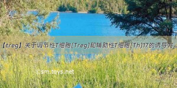 【treg】关于调节性T细胞(Treg)和辅助性T细胞(Th)17的诱导方...