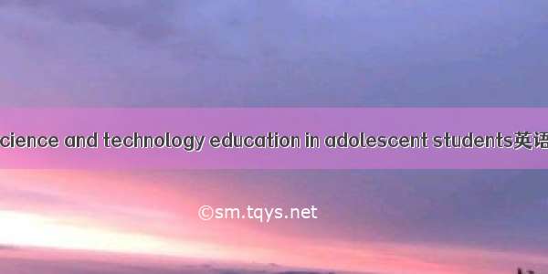 青少年科学教育 science and technology education in adolescent students英语短句 例句大全