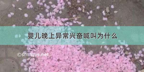 婴儿晚上异常兴奋喊叫为什么