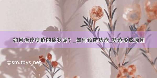 如何治疗痔疮的症状呢？_如何预防痔疮_痔疮形成原因